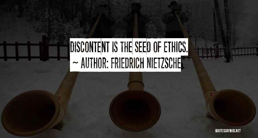 Friedrich Nietzsche Quotes: Discontent Is The Seed Of Ethics.