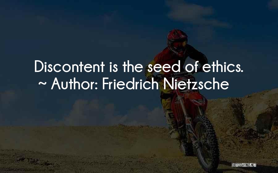 Friedrich Nietzsche Quotes: Discontent Is The Seed Of Ethics.