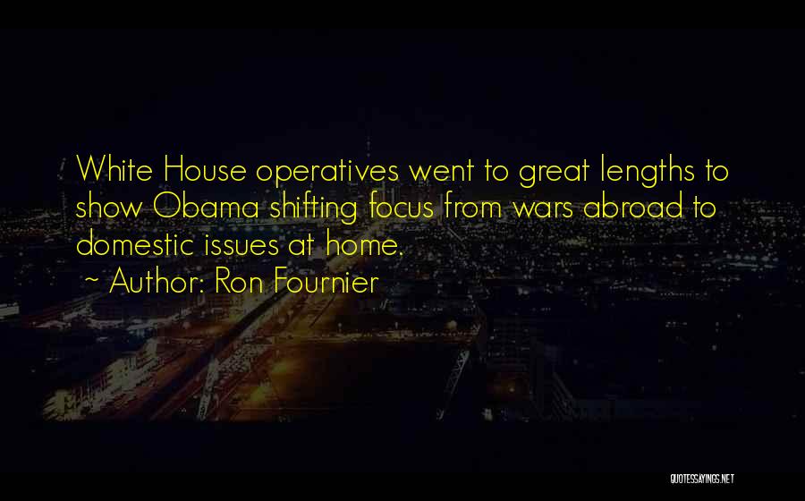 Ron Fournier Quotes: White House Operatives Went To Great Lengths To Show Obama Shifting Focus From Wars Abroad To Domestic Issues At Home.