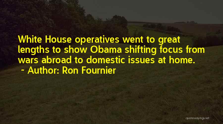 Ron Fournier Quotes: White House Operatives Went To Great Lengths To Show Obama Shifting Focus From Wars Abroad To Domestic Issues At Home.