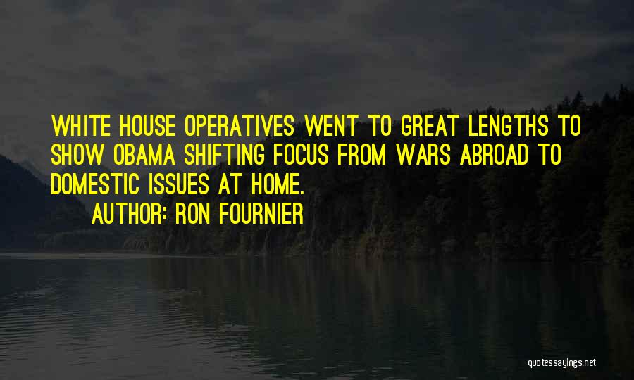 Ron Fournier Quotes: White House Operatives Went To Great Lengths To Show Obama Shifting Focus From Wars Abroad To Domestic Issues At Home.