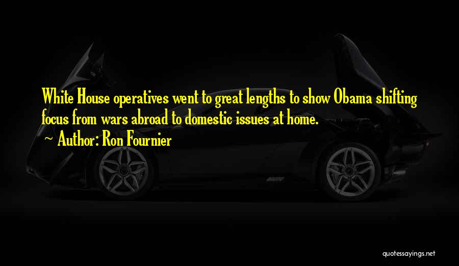 Ron Fournier Quotes: White House Operatives Went To Great Lengths To Show Obama Shifting Focus From Wars Abroad To Domestic Issues At Home.