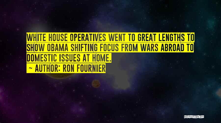 Ron Fournier Quotes: White House Operatives Went To Great Lengths To Show Obama Shifting Focus From Wars Abroad To Domestic Issues At Home.