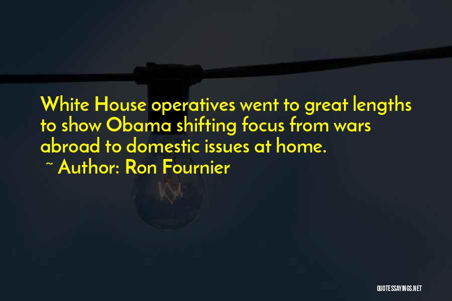 Ron Fournier Quotes: White House Operatives Went To Great Lengths To Show Obama Shifting Focus From Wars Abroad To Domestic Issues At Home.