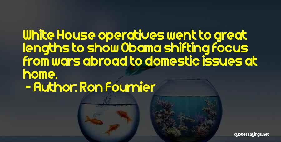 Ron Fournier Quotes: White House Operatives Went To Great Lengths To Show Obama Shifting Focus From Wars Abroad To Domestic Issues At Home.