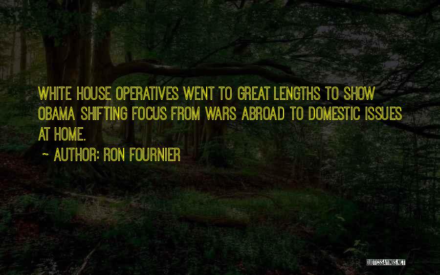 Ron Fournier Quotes: White House Operatives Went To Great Lengths To Show Obama Shifting Focus From Wars Abroad To Domestic Issues At Home.