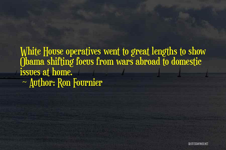 Ron Fournier Quotes: White House Operatives Went To Great Lengths To Show Obama Shifting Focus From Wars Abroad To Domestic Issues At Home.