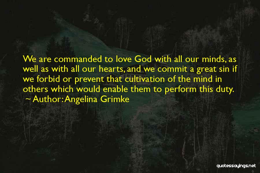 Angelina Grimke Quotes: We Are Commanded To Love God With All Our Minds, As Well As With All Our Hearts, And We Commit