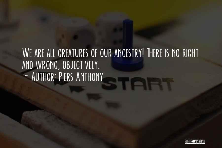 Piers Anthony Quotes: We Are All Creatures Of Our Ancestry! There Is No Right And Wrong, Objectively.