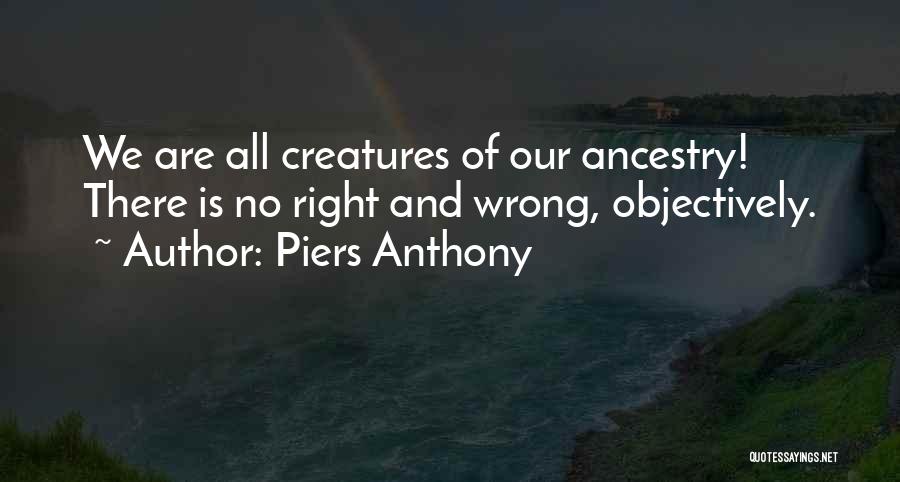 Piers Anthony Quotes: We Are All Creatures Of Our Ancestry! There Is No Right And Wrong, Objectively.