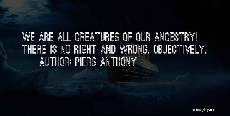 Piers Anthony Quotes: We Are All Creatures Of Our Ancestry! There Is No Right And Wrong, Objectively.