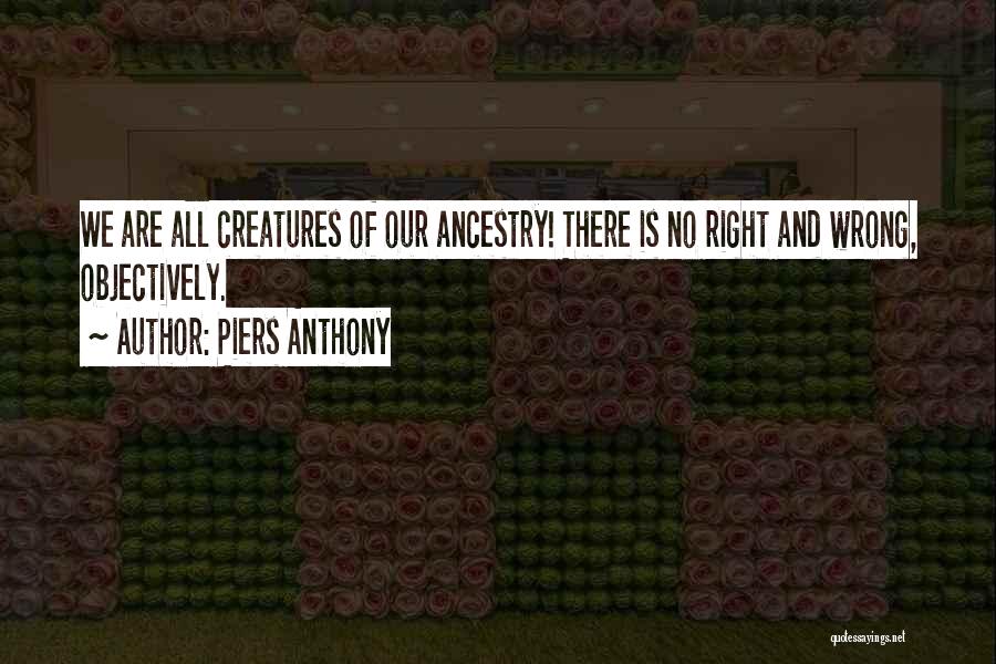 Piers Anthony Quotes: We Are All Creatures Of Our Ancestry! There Is No Right And Wrong, Objectively.