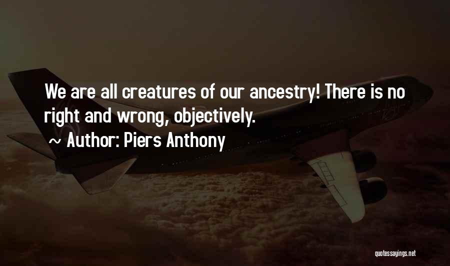 Piers Anthony Quotes: We Are All Creatures Of Our Ancestry! There Is No Right And Wrong, Objectively.