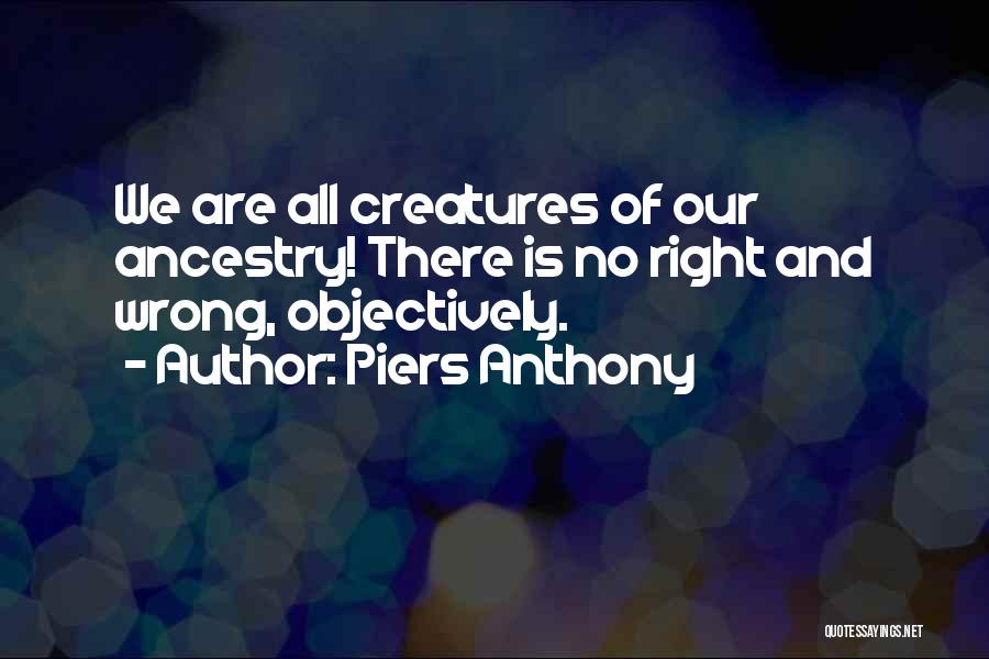 Piers Anthony Quotes: We Are All Creatures Of Our Ancestry! There Is No Right And Wrong, Objectively.