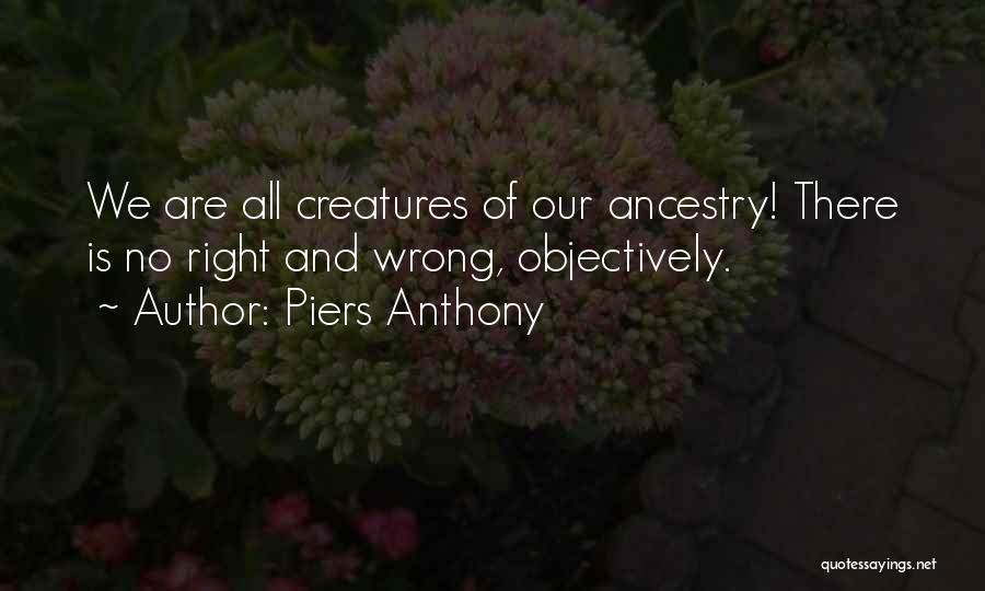 Piers Anthony Quotes: We Are All Creatures Of Our Ancestry! There Is No Right And Wrong, Objectively.