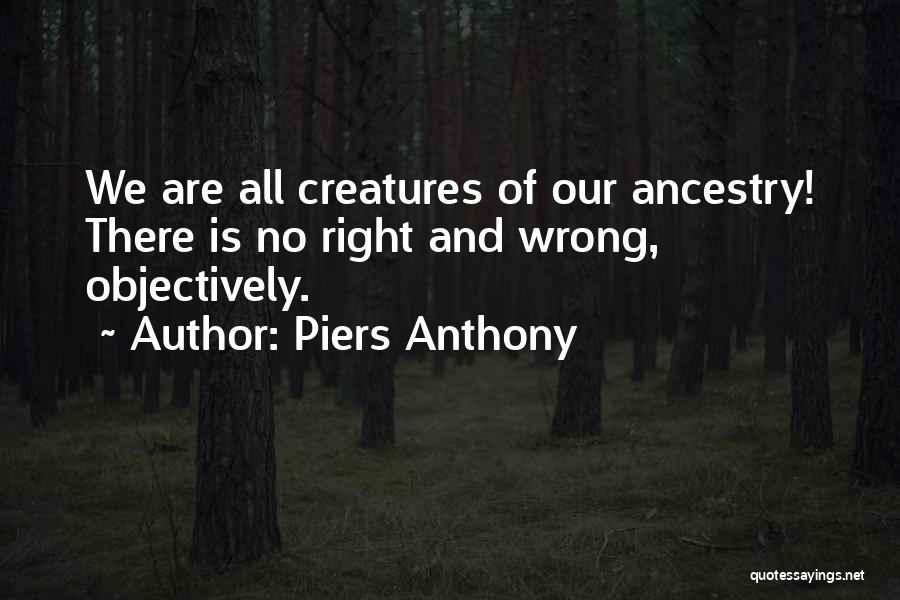 Piers Anthony Quotes: We Are All Creatures Of Our Ancestry! There Is No Right And Wrong, Objectively.