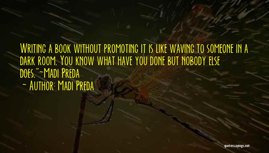 Madi Preda Quotes: Writing A Book Without Promoting It Is Like Waving To Someone In A Dark Room. You Know What Have You