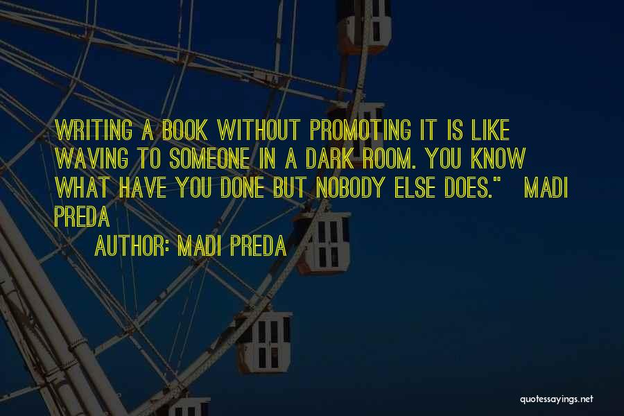Madi Preda Quotes: Writing A Book Without Promoting It Is Like Waving To Someone In A Dark Room. You Know What Have You