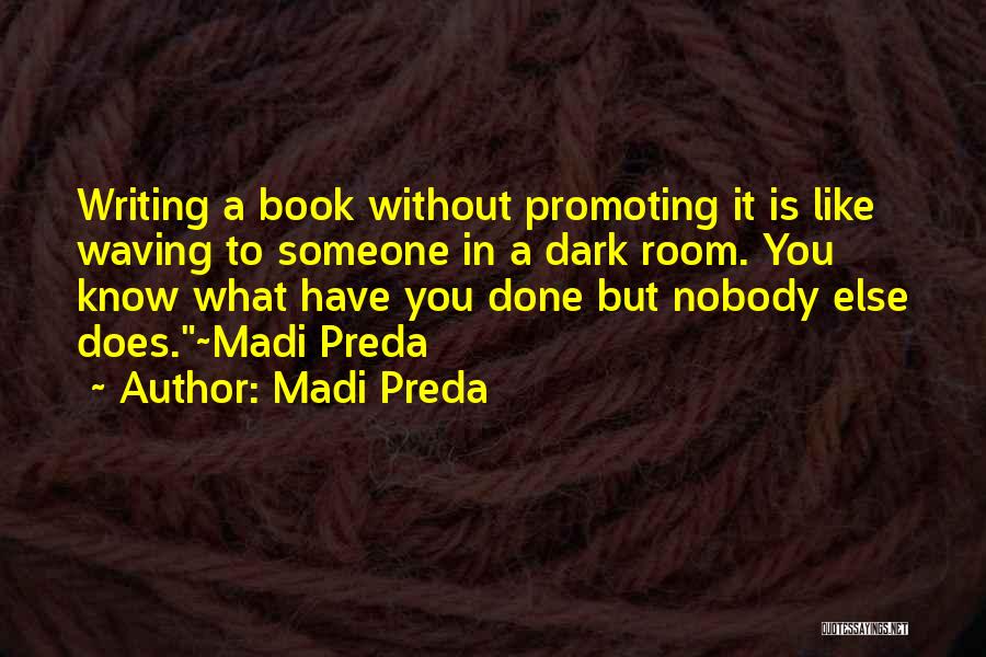 Madi Preda Quotes: Writing A Book Without Promoting It Is Like Waving To Someone In A Dark Room. You Know What Have You