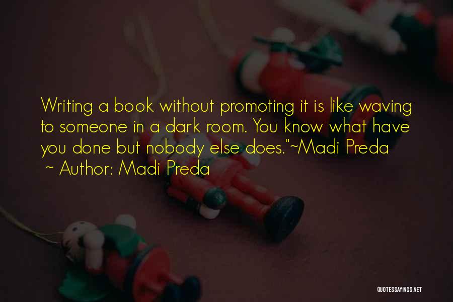 Madi Preda Quotes: Writing A Book Without Promoting It Is Like Waving To Someone In A Dark Room. You Know What Have You