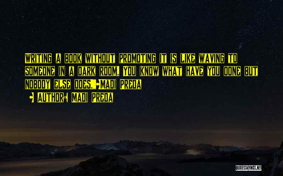 Madi Preda Quotes: Writing A Book Without Promoting It Is Like Waving To Someone In A Dark Room. You Know What Have You