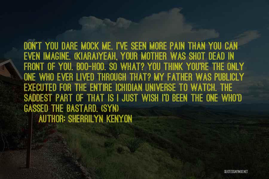 Sherrilyn Kenyon Quotes: Don't You Dare Mock Me. I've Seen More Pain Than You Can Even Imagine. (kiara)yeah, Your Mother Was Shot Dead