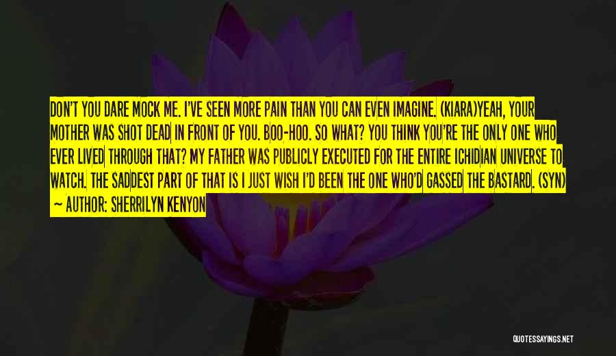 Sherrilyn Kenyon Quotes: Don't You Dare Mock Me. I've Seen More Pain Than You Can Even Imagine. (kiara)yeah, Your Mother Was Shot Dead