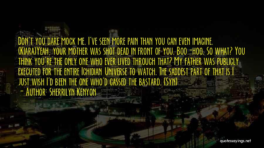 Sherrilyn Kenyon Quotes: Don't You Dare Mock Me. I've Seen More Pain Than You Can Even Imagine. (kiara)yeah, Your Mother Was Shot Dead