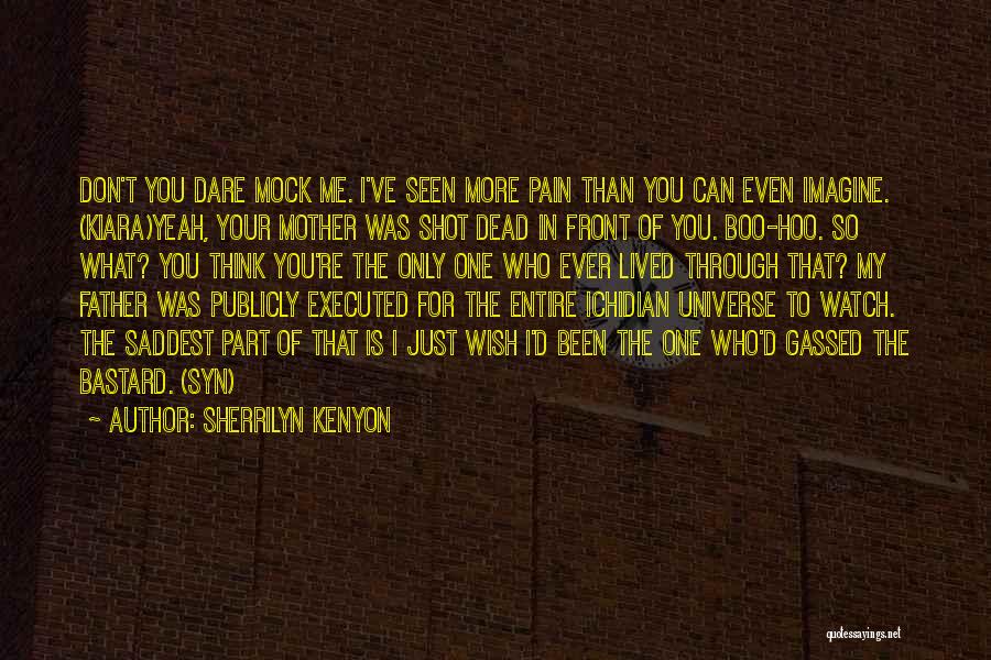 Sherrilyn Kenyon Quotes: Don't You Dare Mock Me. I've Seen More Pain Than You Can Even Imagine. (kiara)yeah, Your Mother Was Shot Dead