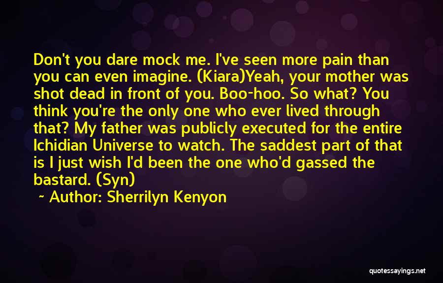 Sherrilyn Kenyon Quotes: Don't You Dare Mock Me. I've Seen More Pain Than You Can Even Imagine. (kiara)yeah, Your Mother Was Shot Dead