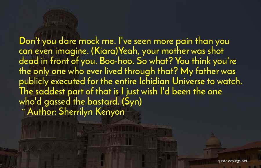 Sherrilyn Kenyon Quotes: Don't You Dare Mock Me. I've Seen More Pain Than You Can Even Imagine. (kiara)yeah, Your Mother Was Shot Dead