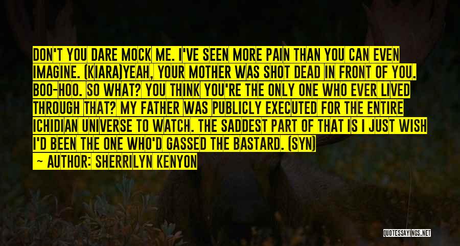 Sherrilyn Kenyon Quotes: Don't You Dare Mock Me. I've Seen More Pain Than You Can Even Imagine. (kiara)yeah, Your Mother Was Shot Dead