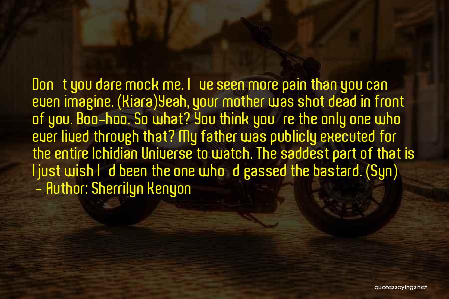 Sherrilyn Kenyon Quotes: Don't You Dare Mock Me. I've Seen More Pain Than You Can Even Imagine. (kiara)yeah, Your Mother Was Shot Dead