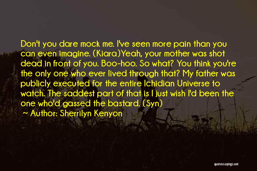 Sherrilyn Kenyon Quotes: Don't You Dare Mock Me. I've Seen More Pain Than You Can Even Imagine. (kiara)yeah, Your Mother Was Shot Dead