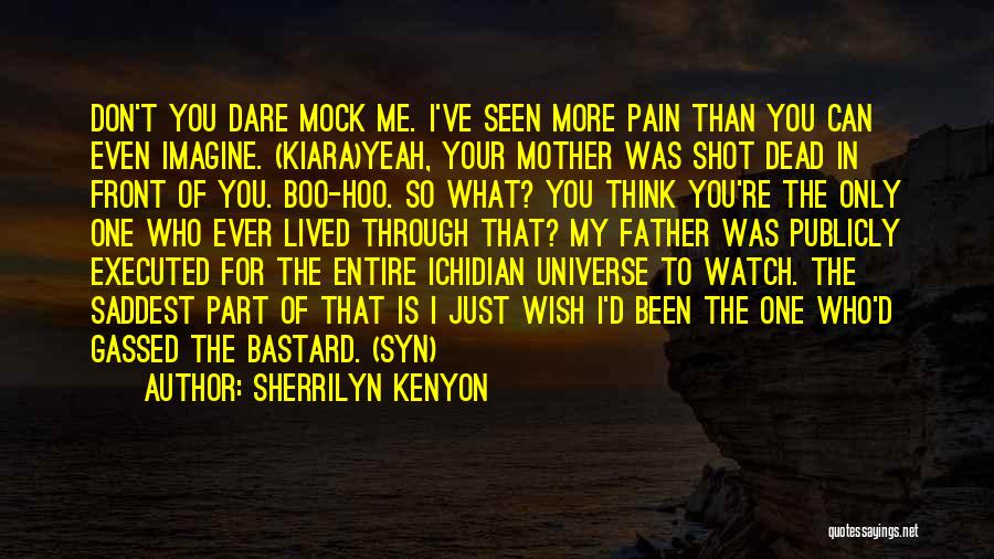 Sherrilyn Kenyon Quotes: Don't You Dare Mock Me. I've Seen More Pain Than You Can Even Imagine. (kiara)yeah, Your Mother Was Shot Dead