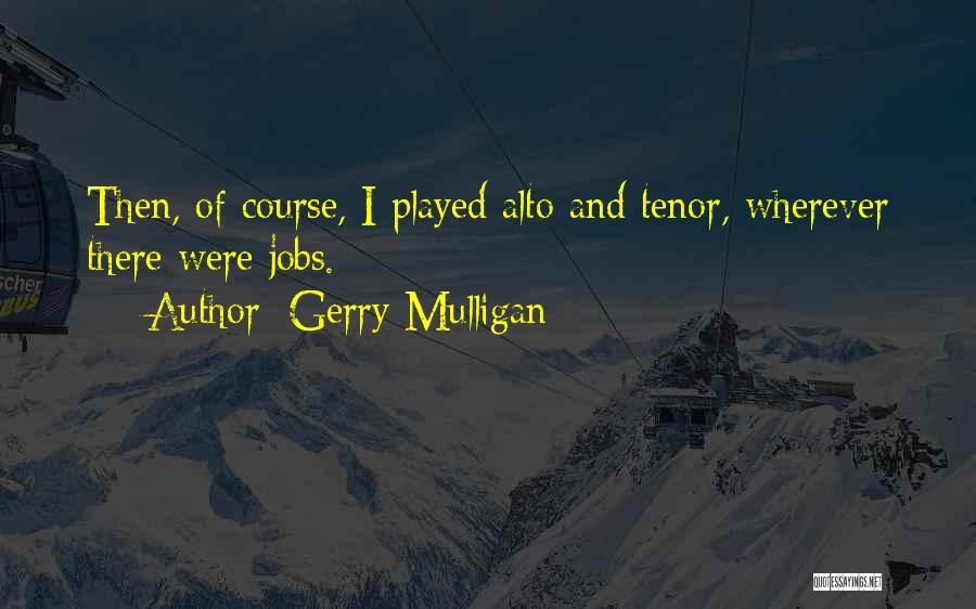 Gerry Mulligan Quotes: Then, Of Course, I Played Alto And Tenor, Wherever There Were Jobs.