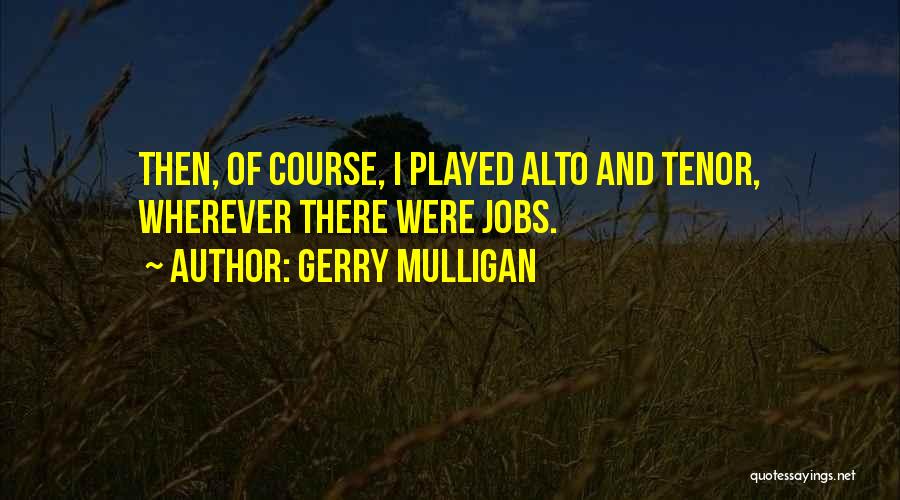 Gerry Mulligan Quotes: Then, Of Course, I Played Alto And Tenor, Wherever There Were Jobs.