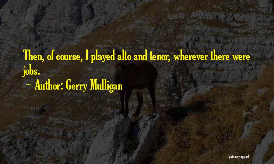 Gerry Mulligan Quotes: Then, Of Course, I Played Alto And Tenor, Wherever There Were Jobs.