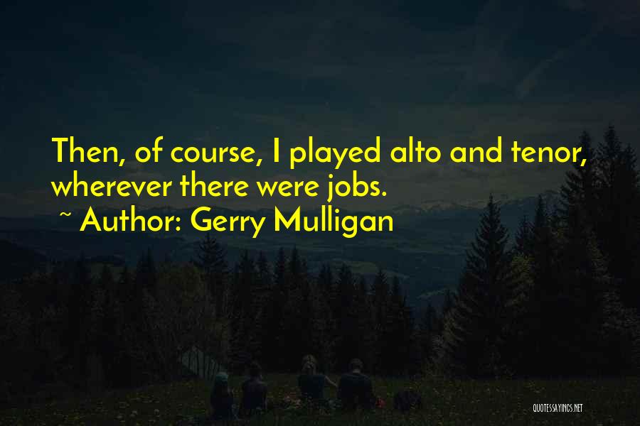 Gerry Mulligan Quotes: Then, Of Course, I Played Alto And Tenor, Wherever There Were Jobs.