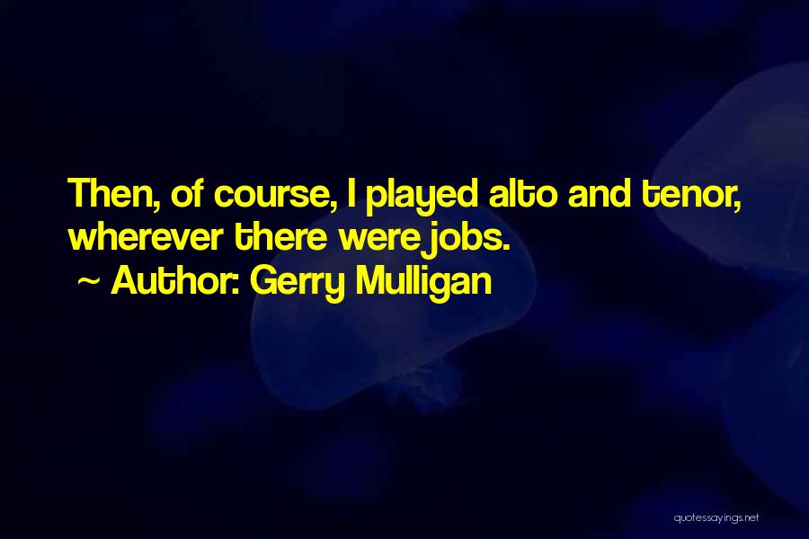 Gerry Mulligan Quotes: Then, Of Course, I Played Alto And Tenor, Wherever There Were Jobs.