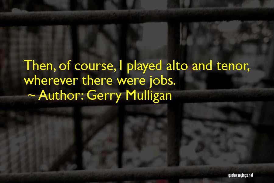 Gerry Mulligan Quotes: Then, Of Course, I Played Alto And Tenor, Wherever There Were Jobs.