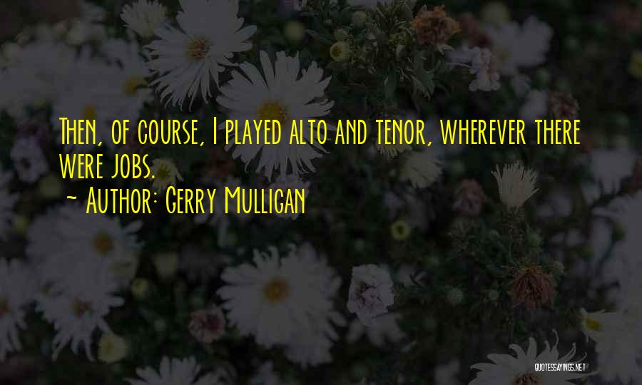 Gerry Mulligan Quotes: Then, Of Course, I Played Alto And Tenor, Wherever There Were Jobs.