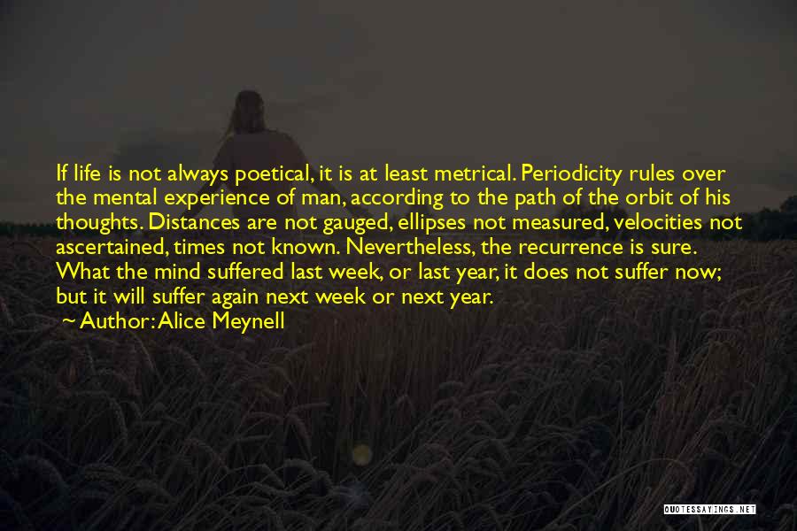 Alice Meynell Quotes: If Life Is Not Always Poetical, It Is At Least Metrical. Periodicity Rules Over The Mental Experience Of Man, According