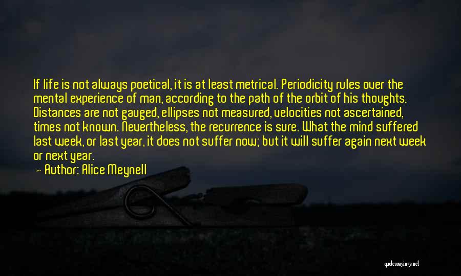 Alice Meynell Quotes: If Life Is Not Always Poetical, It Is At Least Metrical. Periodicity Rules Over The Mental Experience Of Man, According