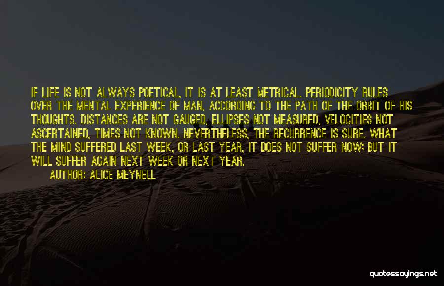 Alice Meynell Quotes: If Life Is Not Always Poetical, It Is At Least Metrical. Periodicity Rules Over The Mental Experience Of Man, According