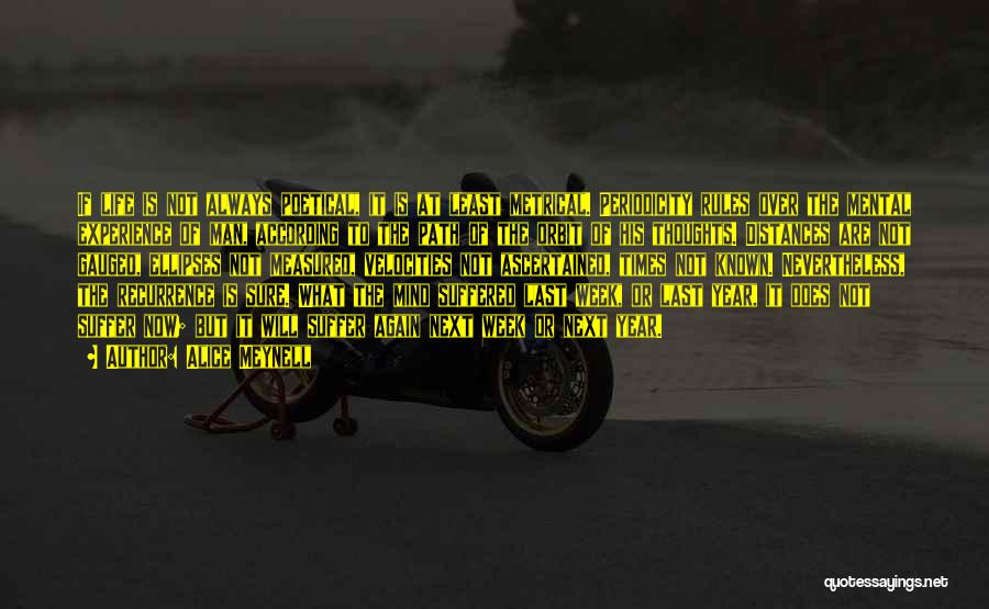 Alice Meynell Quotes: If Life Is Not Always Poetical, It Is At Least Metrical. Periodicity Rules Over The Mental Experience Of Man, According