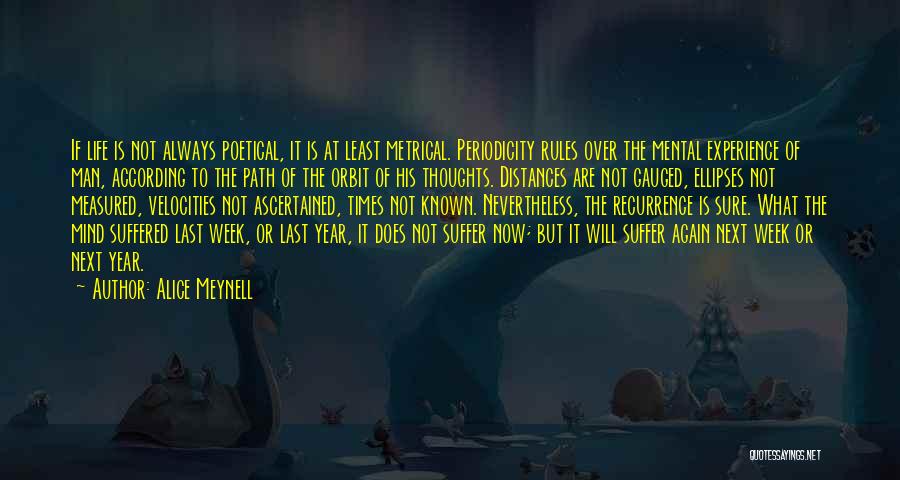 Alice Meynell Quotes: If Life Is Not Always Poetical, It Is At Least Metrical. Periodicity Rules Over The Mental Experience Of Man, According