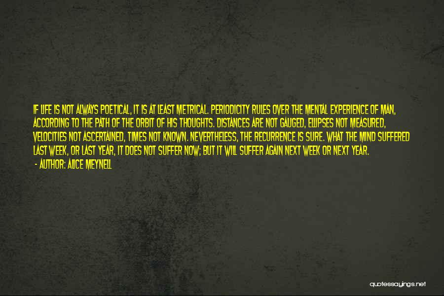 Alice Meynell Quotes: If Life Is Not Always Poetical, It Is At Least Metrical. Periodicity Rules Over The Mental Experience Of Man, According