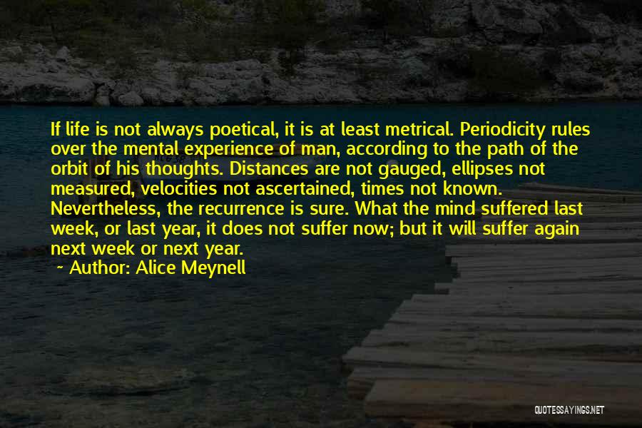 Alice Meynell Quotes: If Life Is Not Always Poetical, It Is At Least Metrical. Periodicity Rules Over The Mental Experience Of Man, According