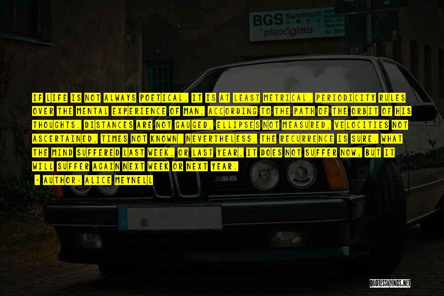 Alice Meynell Quotes: If Life Is Not Always Poetical, It Is At Least Metrical. Periodicity Rules Over The Mental Experience Of Man, According